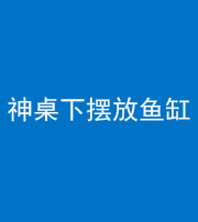 达州阴阳风水化煞一百八十——神桌下摆放鱼缸